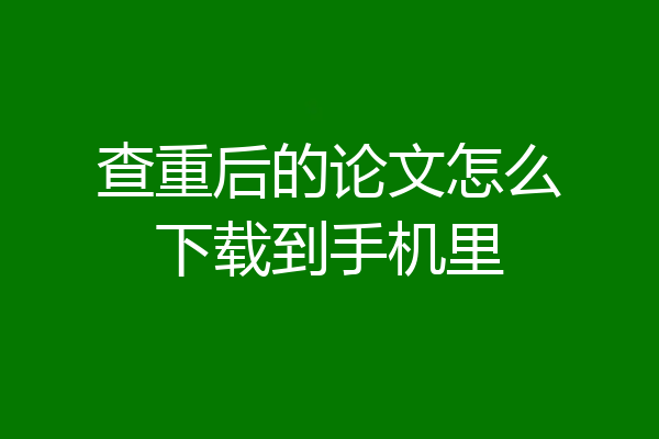 查重后的论文怎么下载到手机里
