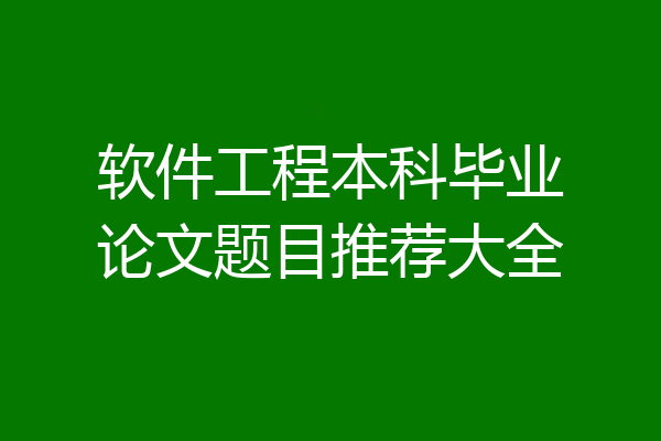 软件工程本科毕业论文题目推荐大全