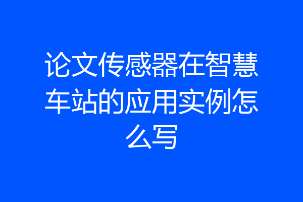 论文传感器在智慧车站的应用实例怎么写