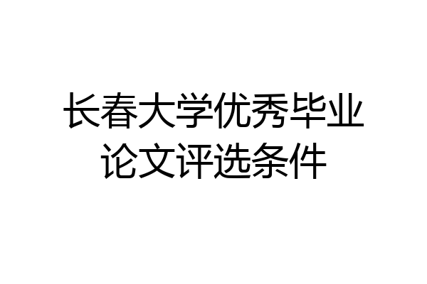 长春大学优秀毕业论文评选条件