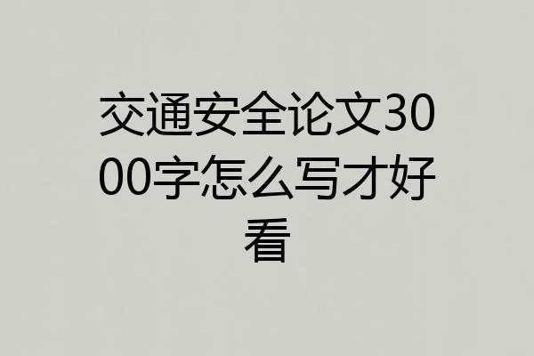交通安全论文3000字怎么写才好看