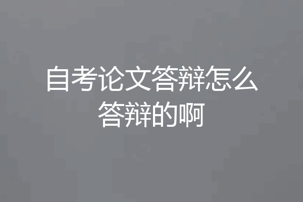 自考论文答辩怎么答辩的啊