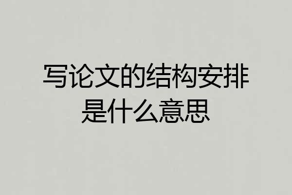 写论文的结构安排是什么意思