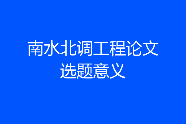 南水北调工程论文选题意义