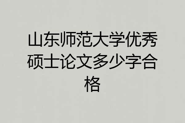 山东师范大学优秀硕士论文多少字合格
