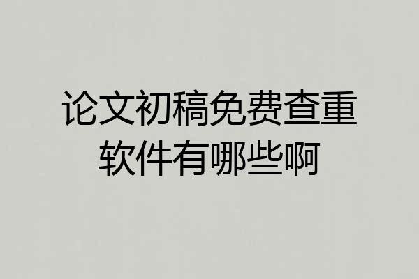 论文初稿免费查重软件有哪些啊