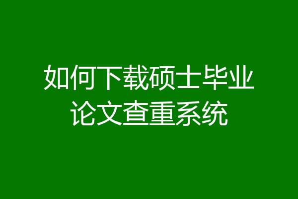 如何下载硕士毕业论文查重系统
