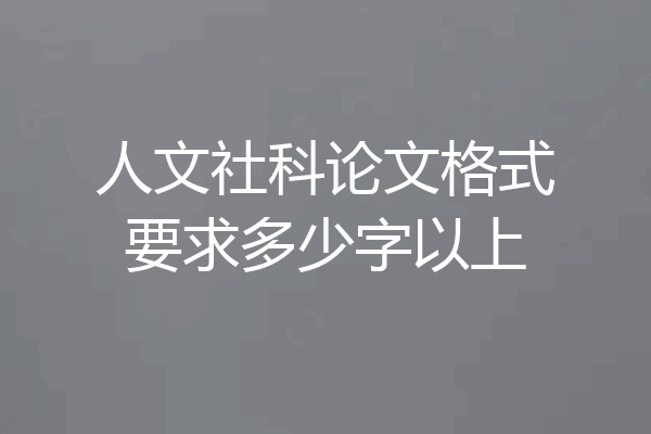 人文社科论文格式要求多少字以上