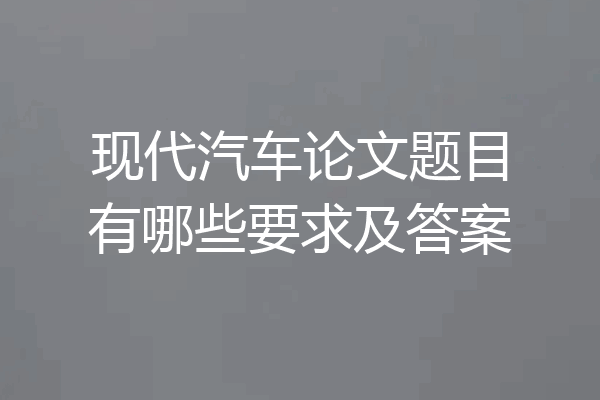 现代汽车论文题目有哪些要求及答案