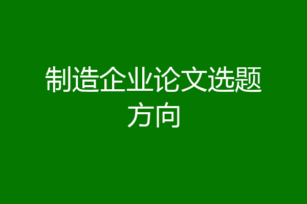 制造企业论文选题方向