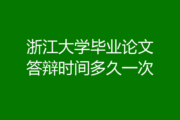 浙江大学毕业论文答辩时间多久一次
