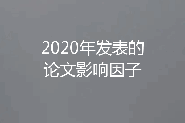 2020年发表的论文影响因子