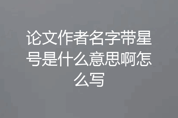 论文作者名字带星号是什么意思啊怎么写