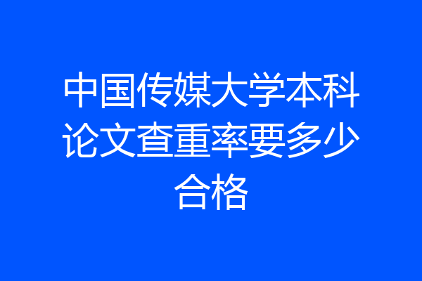 中国传媒大学本科论文查重率要多少合格