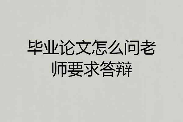 毕业论文怎么问老师要求答辩