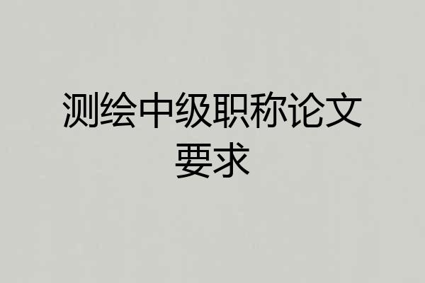 测绘中级职称论文要求