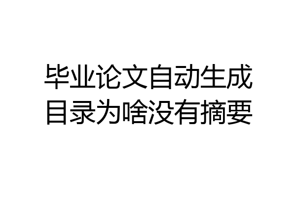 毕业论文自动生成目录为啥没有摘要