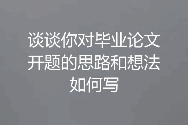 谈谈你对毕业论文开题的思路和想法如何写