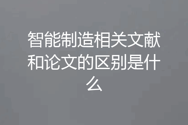智能制造相关文献和论文的区别是什么