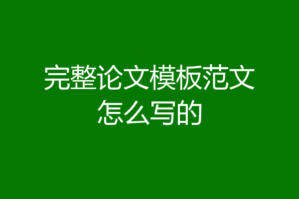 完整论文模板范文怎么写的