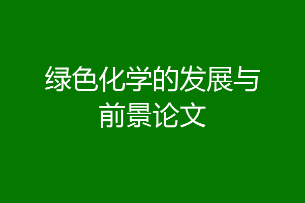 绿色化学的发展与前景论文