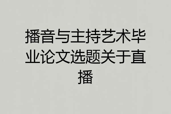 播音与主持艺术毕业论文选题关于直播