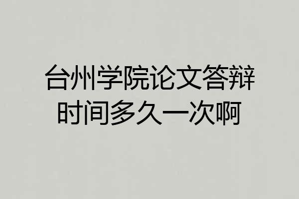 台州学院论文答辩时间多久一次啊