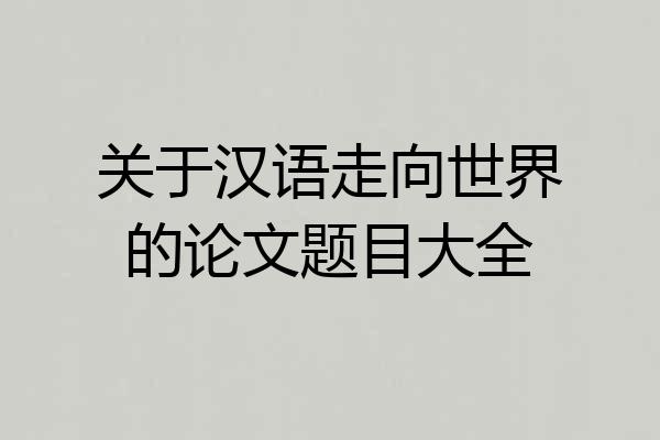 关于汉语走向世界的论文题目大全