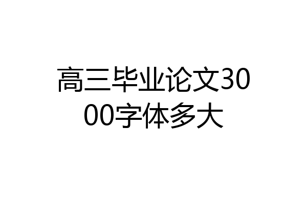 高三毕业论文3000字体多大
