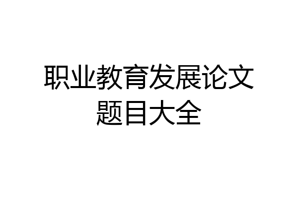 职业教育发展论文题目大全