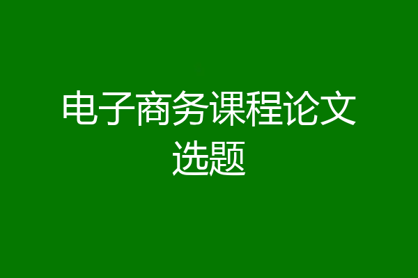 电子商务课程论文选题