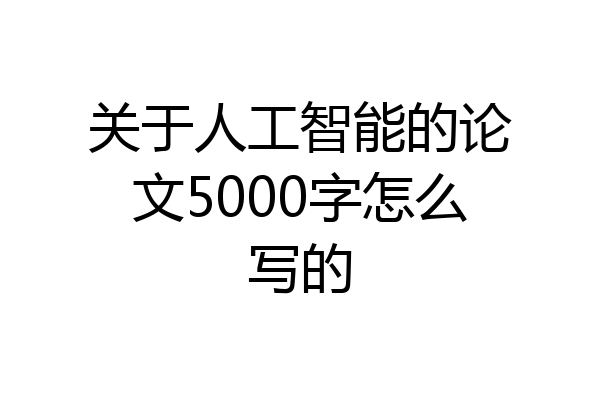 关于人工智能的论文5000字怎么写的