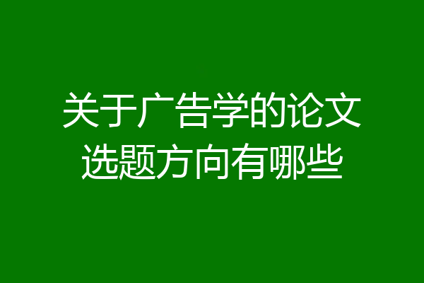 关于广告学的论文选题方向有哪些