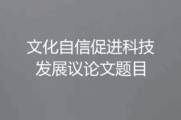 文化自信促进科技发展议论文题目