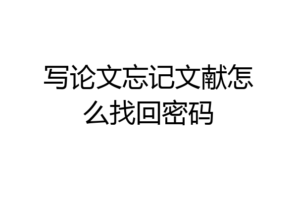 写论文忘记文献怎么找回密码