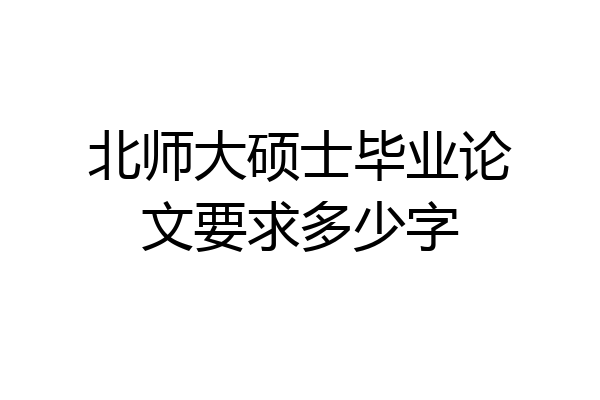 北师大硕士毕业论文要求多少字
