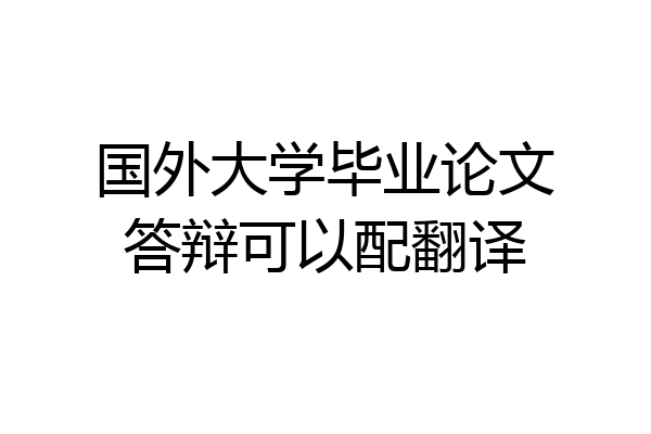国外大学毕业论文答辩可以配翻译
