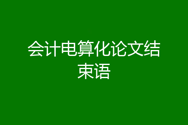 会计电算化论文结束语