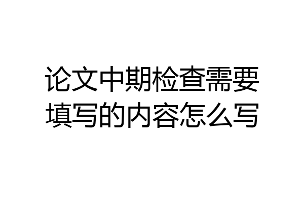 论文中期检查需要填写的内容怎么写