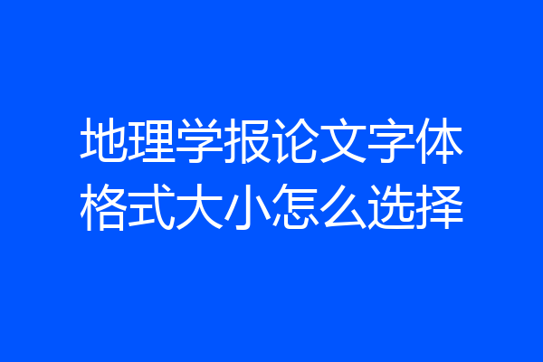 地理学报论文字体格式大小怎么选择