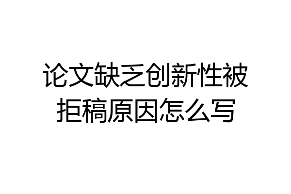 论文缺乏创新性被拒稿原因怎么写