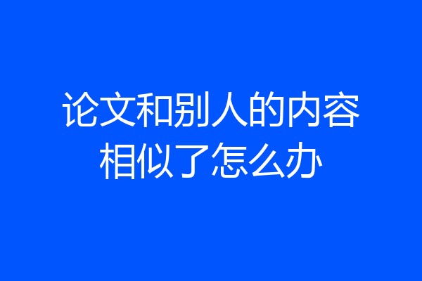 论文和别人的内容相似了怎么办