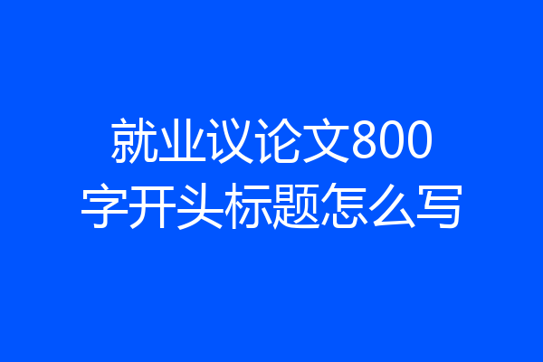 就业议论文800字开头标题怎么写