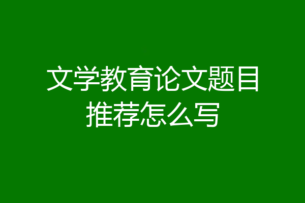文学教育论文题目推荐怎么写