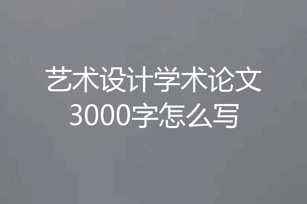 艺术设计学术论文3000字怎么写