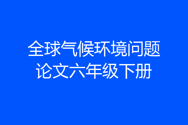全球气候环境问题论文六年级下册