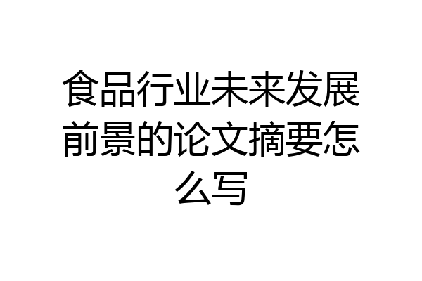 食品行业未来发展前景的论文摘要怎么写