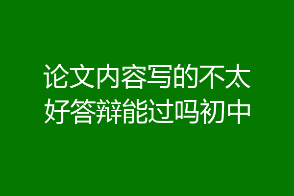 论文内容写的不太好答辩能过吗初中