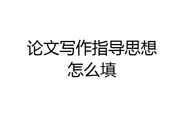 论文写作指导思想怎么填