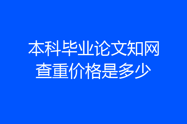 本科毕业论文知网查重价格是多少